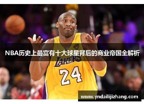 NBA历史上最富有十大球星背后的商业帝国全解析